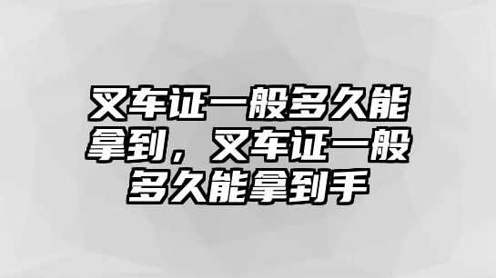 叉車證一般多久能拿到，叉車證一般多久能拿到手