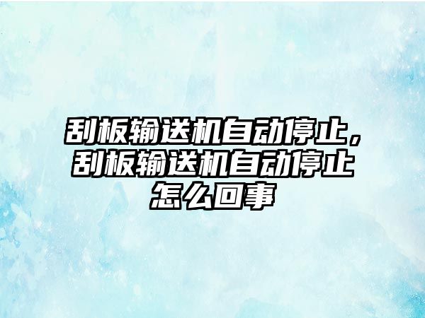 刮板輸送機自動停止，刮板輸送機自動停止怎么回事