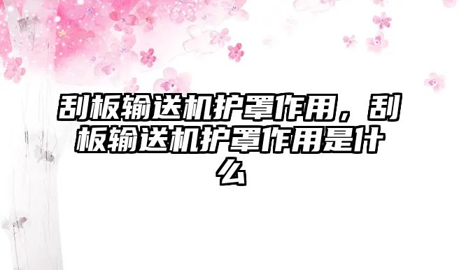 刮板輸送機(jī)護(hù)罩作用，刮板輸送機(jī)護(hù)罩作用是什么