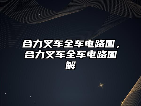 合力叉車全車電路圖，合力叉車全車電路圖解