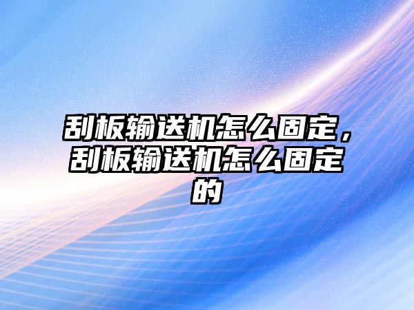 刮板輸送機怎么固定，刮板輸送機怎么固定的