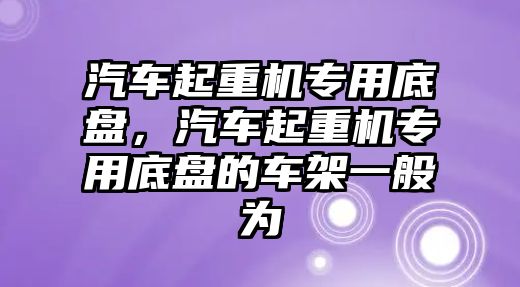 汽車起重機專用底盤，汽車起重機專用底盤的車架一般為