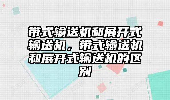 帶式輸送機和展開式輸送機，帶式輸送機和展開式輸送機的區(qū)別