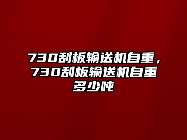 730刮板輸送機(jī)自重，730刮板輸送機(jī)自重多少噸