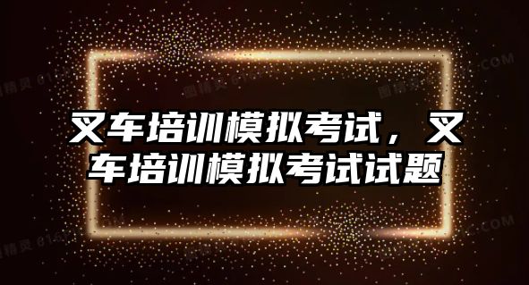 叉車培訓(xùn)模擬考試，叉車培訓(xùn)模擬考試試題