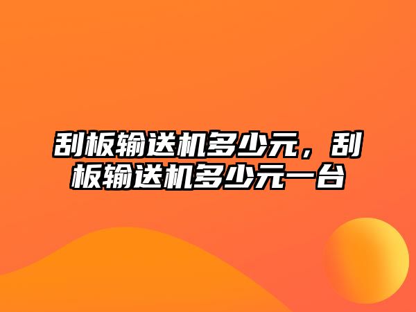 刮板輸送機多少元，刮板輸送機多少元一臺