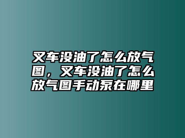 叉車沒油了怎么放氣圖，叉車沒油了怎么放氣圖手動泵在哪里