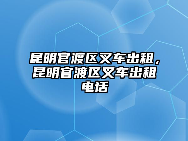 昆明官渡區(qū)叉車出租，昆明官渡區(qū)叉車出租電話