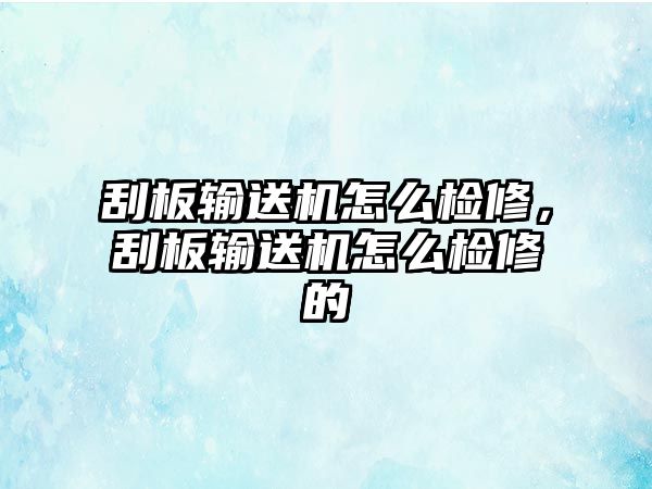 刮板輸送機怎么檢修，刮板輸送機怎么檢修的