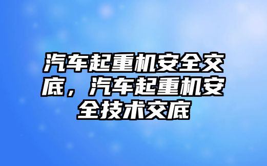 汽車起重機(jī)安全交底，汽車起重機(jī)安全技術(shù)交底