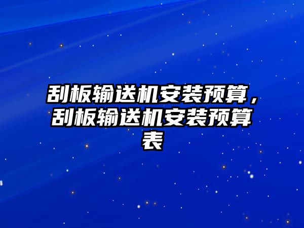 刮板輸送機(jī)安裝預(yù)算，刮板輸送機(jī)安裝預(yù)算表