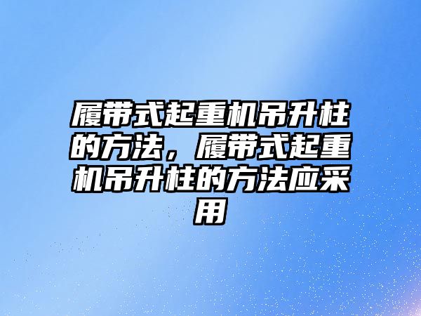 履帶式起重機(jī)吊升柱的方法，履帶式起重機(jī)吊升柱的方法應(yīng)采用