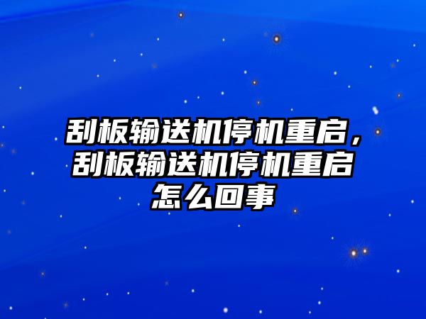 刮板輸送機(jī)停機(jī)重啟，刮板輸送機(jī)停機(jī)重啟怎么回事