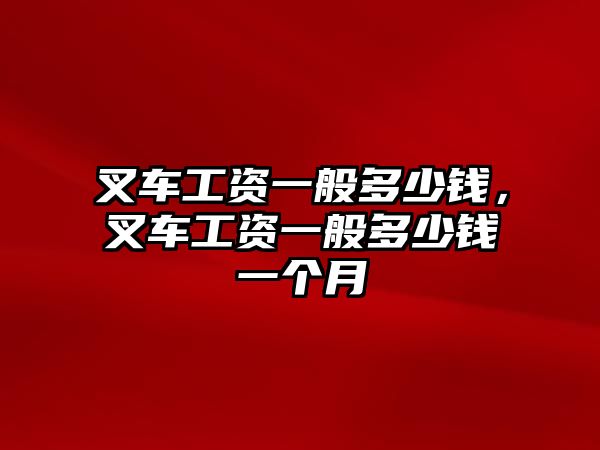 叉車(chē)工資一般多少錢(qián)，叉車(chē)工資一般多少錢(qián)一個(gè)月