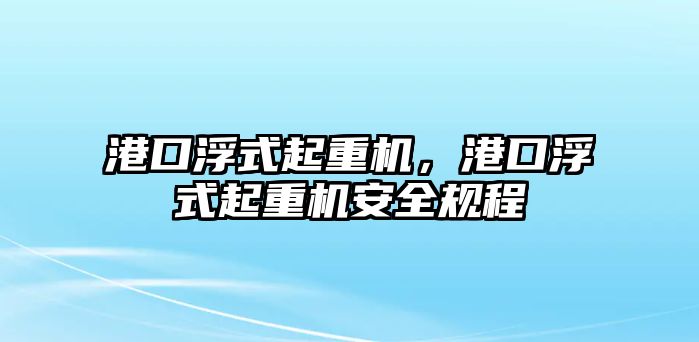 港口浮式起重機，港口浮式起重機安全規(guī)程