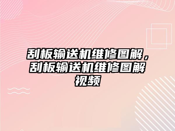 刮板輸送機(jī)維修圖解，刮板輸送機(jī)維修圖解視頻