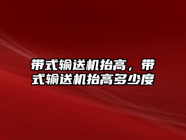 帶式輸送機抬高，帶式輸送機抬高多少度