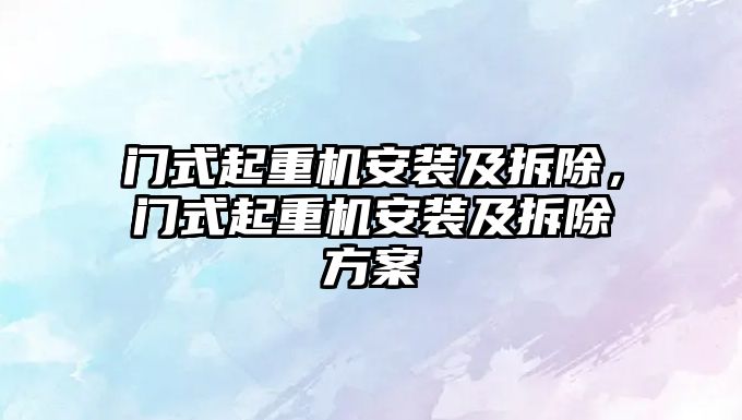 門式起重機安裝及拆除，門式起重機安裝及拆除方案