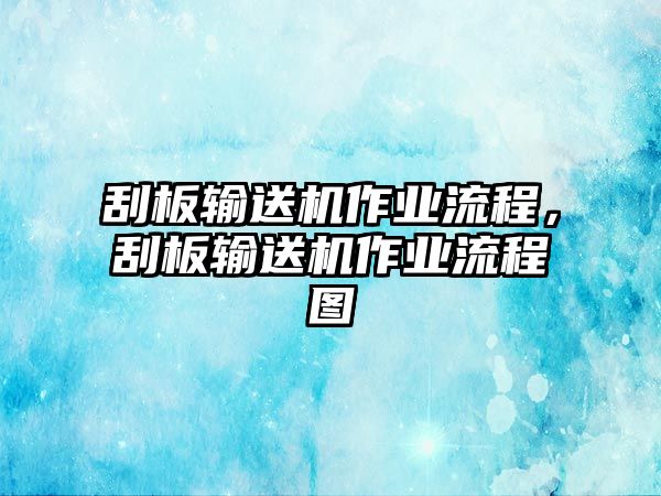 刮板輸送機(jī)作業(yè)流程，刮板輸送機(jī)作業(yè)流程圖