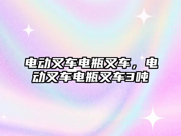 電動叉車電瓶叉車，電動叉車電瓶叉車3噸