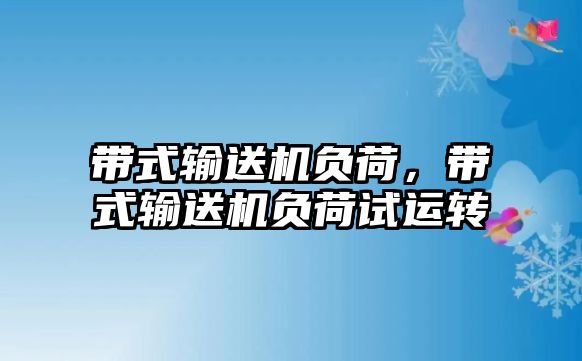 帶式輸送機(jī)負(fù)荷，帶式輸送機(jī)負(fù)荷試運(yùn)轉(zhuǎn)