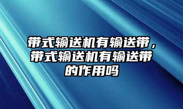 帶式輸送機有輸送帶，帶式輸送機有輸送帶的作用嗎