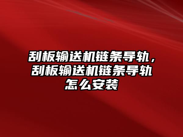 刮板輸送機鏈條導軌，刮板輸送機鏈條導軌怎么安裝