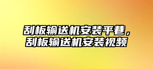 刮板輸送機(jī)安裝平巷，刮板輸送機(jī)安裝視頻