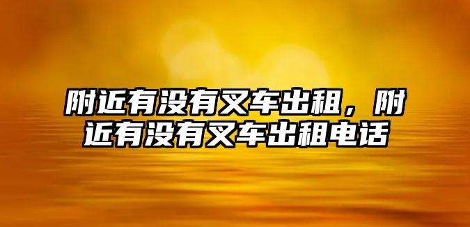 附近有沒有叉車出租，附近有沒有叉車出租電話