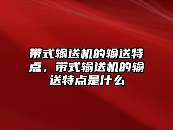 帶式輸送機(jī)的輸送特點(diǎn)，帶式輸送機(jī)的輸送特點(diǎn)是什么