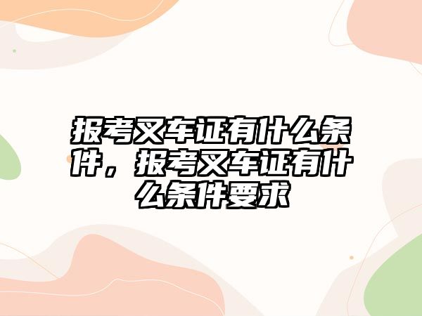 報考叉車證有什么條件，報考叉車證有什么條件要求