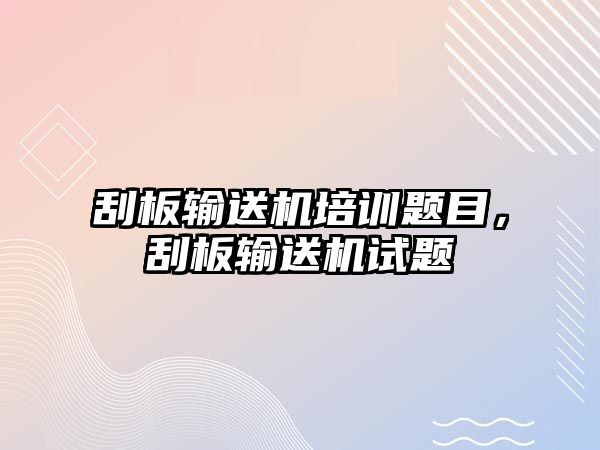 刮板輸送機培訓題目，刮板輸送機試題