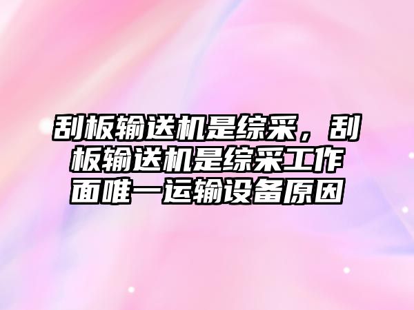 刮板輸送機(jī)是綜采，刮板輸送機(jī)是綜采工作面唯一運輸設(shè)備原因