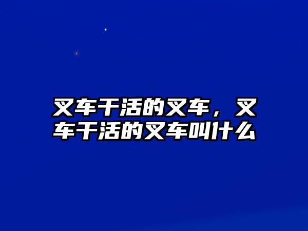 叉車干活的叉車，叉車干活的叉車叫什么