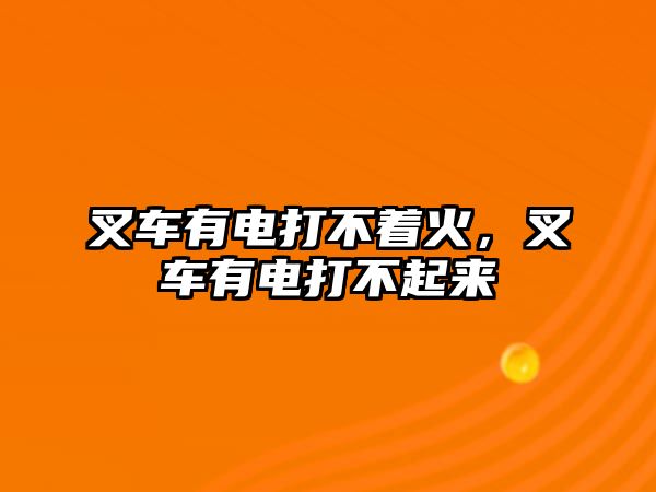 叉車有電打不著火，叉車有電打不起來