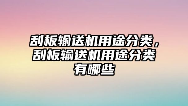 刮板輸送機(jī)用途分類，刮板輸送機(jī)用途分類有哪些