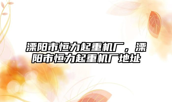 溧陽市恒力起重機廠，溧陽市恒力起重機廠地址