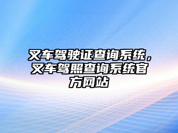 叉車駕駛證查詢系統(tǒng)，叉車駕照查詢系統(tǒng)官方網(wǎng)站