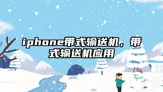 iphone帶式輸送機，帶式輸送機應(yīng)用