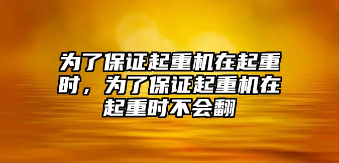 為了保證起重機在起重時，為了保證起重機在起重時不會翻