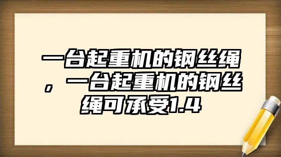 一臺起重機的鋼絲繩，一臺起重機的鋼絲繩可承受1.4