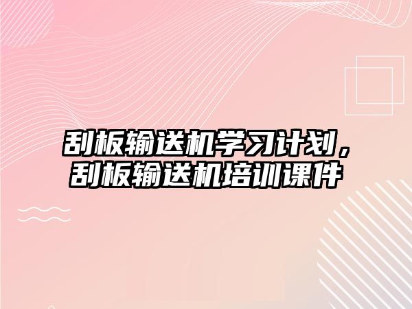 刮板輸送機學習計劃，刮板輸送機培訓課件