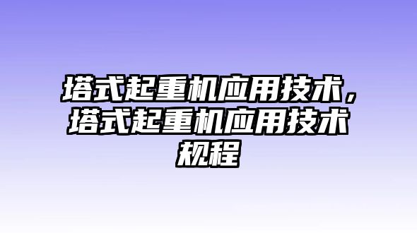 塔式起重機(jī)應(yīng)用技術(shù)，塔式起重機(jī)應(yīng)用技術(shù)規(guī)程