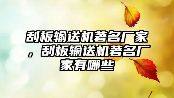 刮板輸送機著名廠家，刮板輸送機著名廠家有哪些