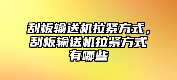 刮板輸送機(jī)拉緊方式，刮板輸送機(jī)拉緊方式有哪些