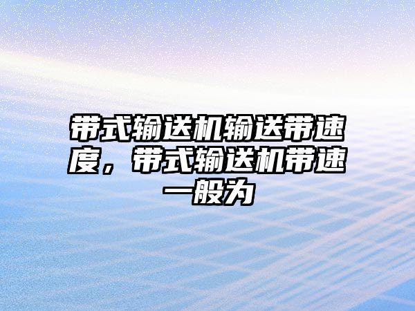 帶式輸送機輸送帶速度，帶式輸送機帶速一般為