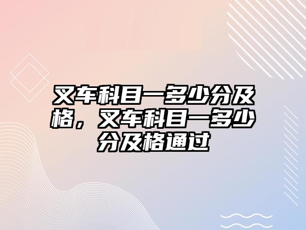 叉車科目一多少分及格，叉車科目一多少分及格通過