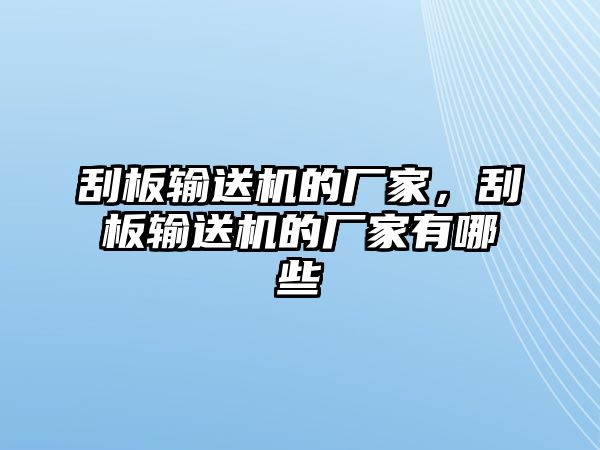 刮板輸送機的廠家，刮板輸送機的廠家有哪些