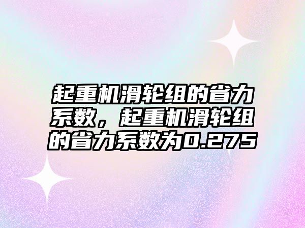 起重機(jī)滑輪組的省力系數(shù)，起重機(jī)滑輪組的省力系數(shù)為0.275