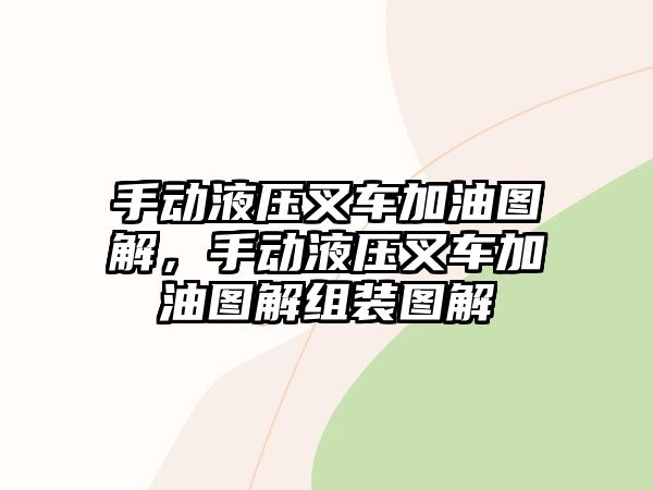 手動液壓叉車加油圖解，手動液壓叉車加油圖解組裝圖解